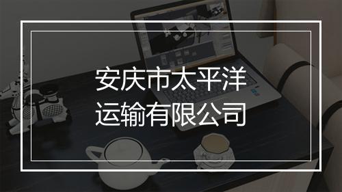 安庆市太平洋运输有限公司