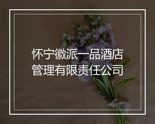 怀宁徽派一品酒店管理有限责任公司