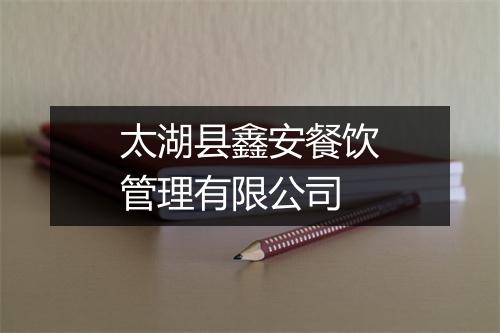 太湖县鑫安餐饮管理有限公司