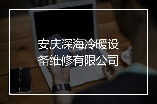 安庆深海冷暖设备维修有限公司