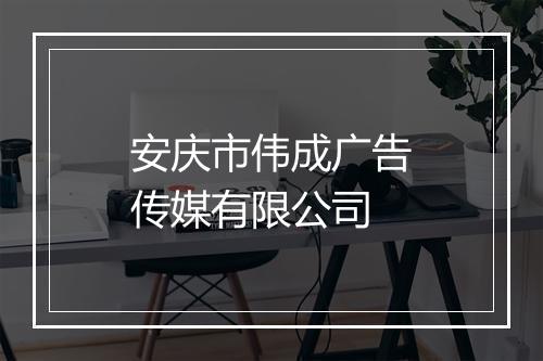 安庆市伟成广告传媒有限公司