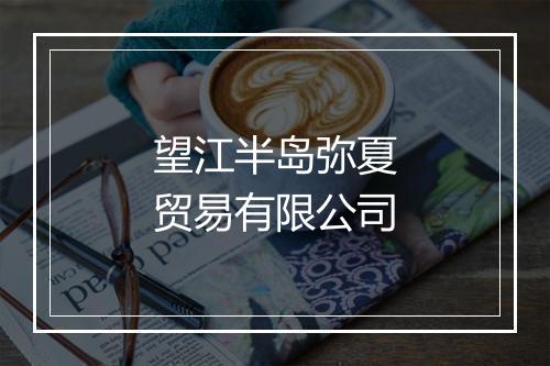 望江半岛弥夏贸易有限公司