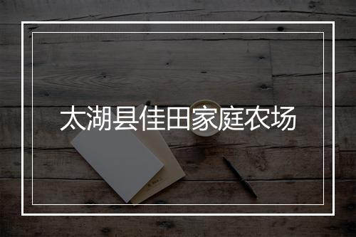 太湖县佳田家庭农场
