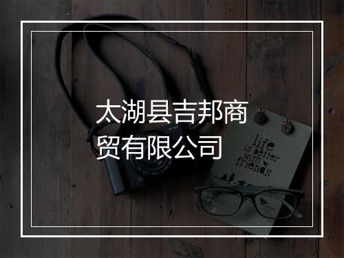 太湖县吉邦商贸有限公司