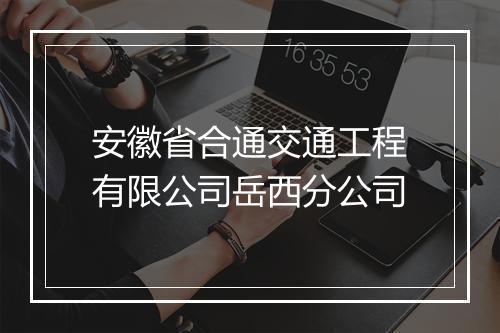 安徽省合通交通工程有限公司岳西分公司