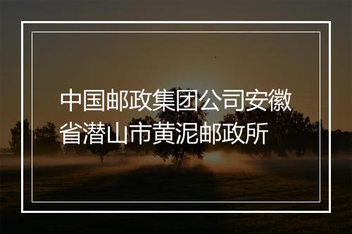 中国邮政集团公司安徽省潜山市黄泥邮政所
