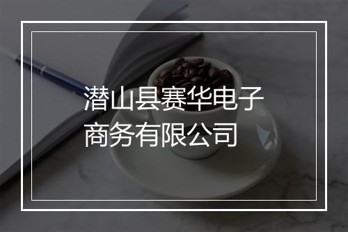 潜山县赛华电子商务有限公司