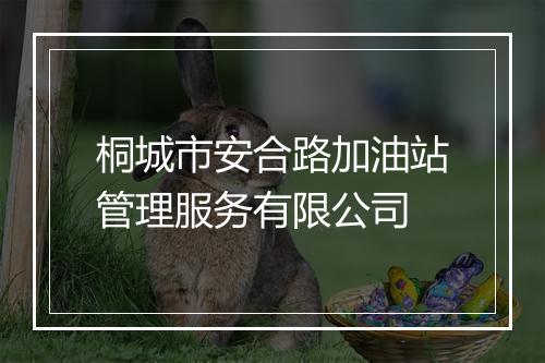桐城市安合路加油站管理服务有限公司