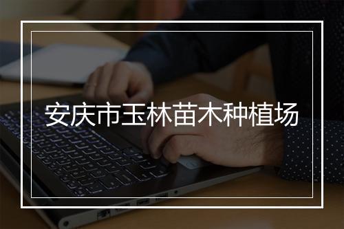 安庆市玉林苗木种植场