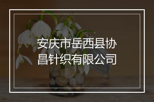 安庆市岳西县协昌针织有限公司