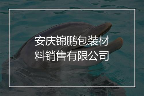 安庆锦鹏包装材料销售有限公司