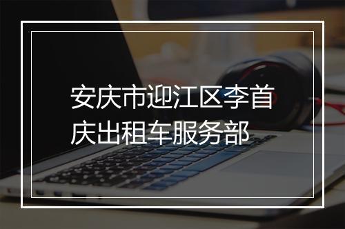 安庆市迎江区李首庆出租车服务部