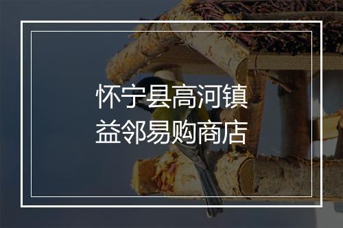 怀宁县高河镇益邻易购商店