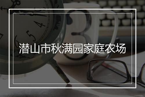 潜山市秋满园家庭农场