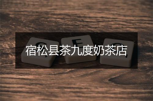 宿松县茶九度奶茶店