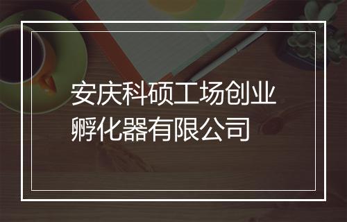 安庆科硕工场创业孵化器有限公司