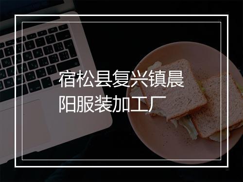 宿松县复兴镇晨阳服装加工厂