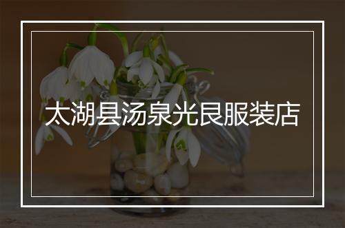 太湖县汤泉光艮服装店