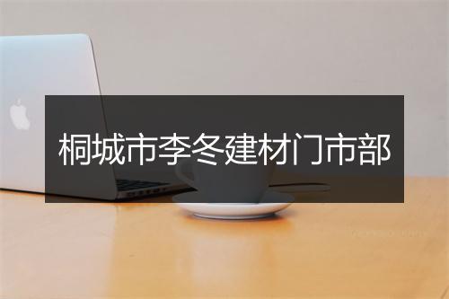 桐城市李冬建材门市部