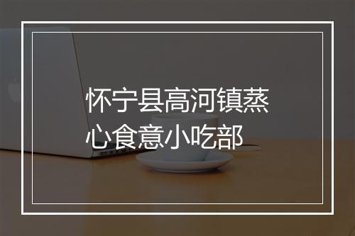 怀宁县高河镇蒸心食意小吃部