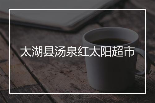 太湖县汤泉红太阳超市