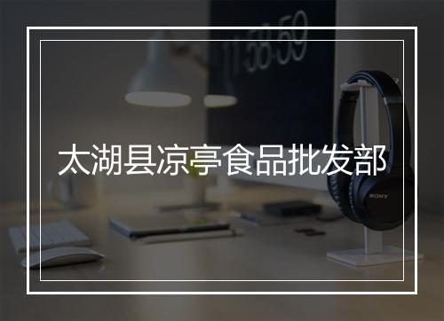 太湖县凉亭食品批发部
