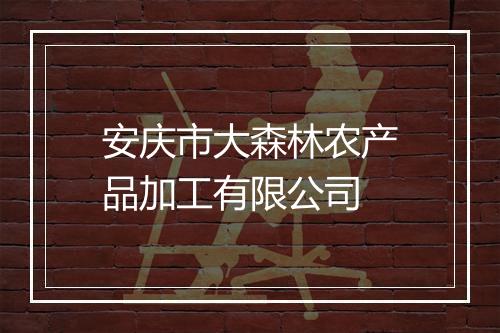 安庆市大森林农产品加工有限公司