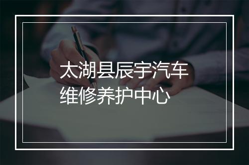 太湖县辰宇汽车维修养护中心
