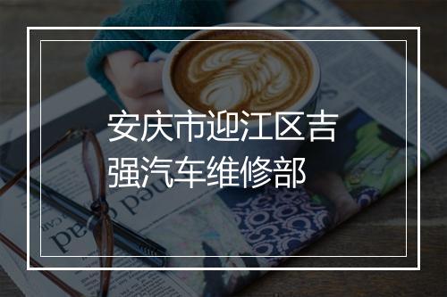 安庆市迎江区吉强汽车维修部