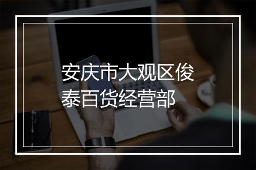 安庆市大观区俊泰百货经营部