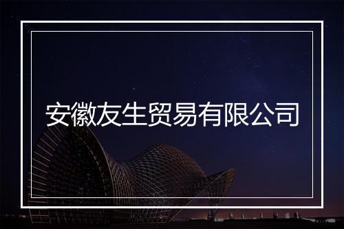 安徽友生贸易有限公司