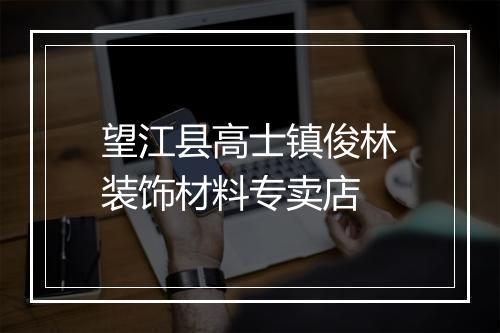望江县高士镇俊林装饰材料专卖店