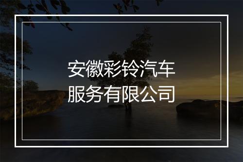 安徽彩铃汽车服务有限公司