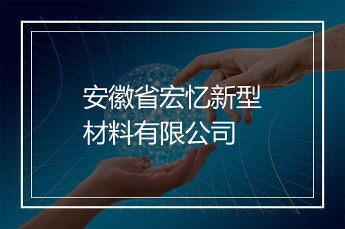 安徽省宏忆新型材料有限公司