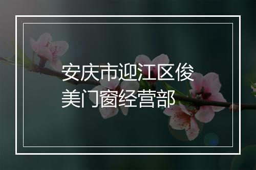安庆市迎江区俊美门窗经营部