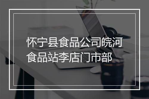 怀宁县食品公司皖河食品站李店门市部
