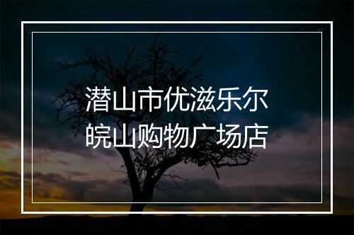 潜山市优滋乐尔皖山购物广场店