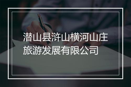 潜山县浒山横河山庄旅游发展有限公司