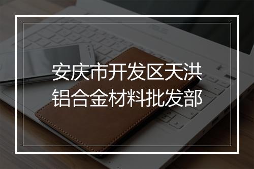 安庆市开发区天洪铝合金材料批发部