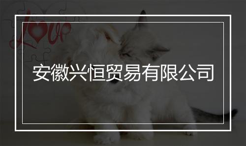 安徽兴恒贸易有限公司