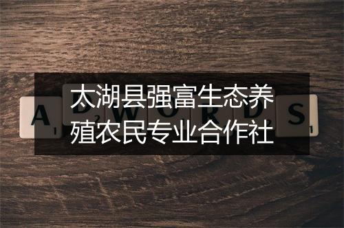 太湖县强富生态养殖农民专业合作社