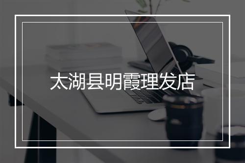 太湖县明霞理发店