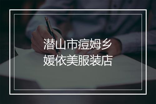 潜山市痘姆乡媛依美服装店