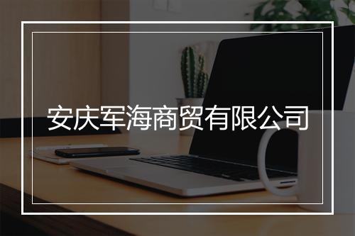 安庆军海商贸有限公司