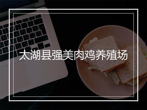 太湖县强美肉鸡养殖场