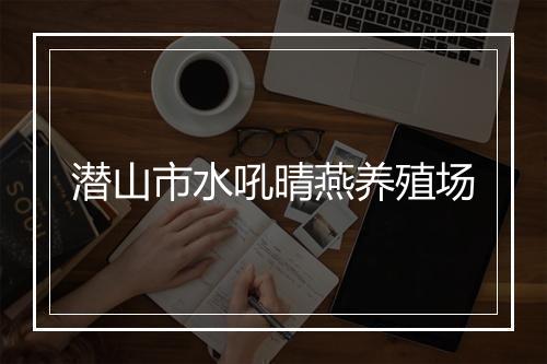 潜山市水吼晴燕养殖场