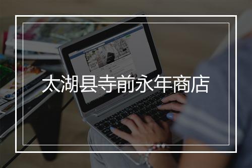 太湖县寺前永年商店
