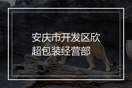 安庆市开发区欣超包装经营部