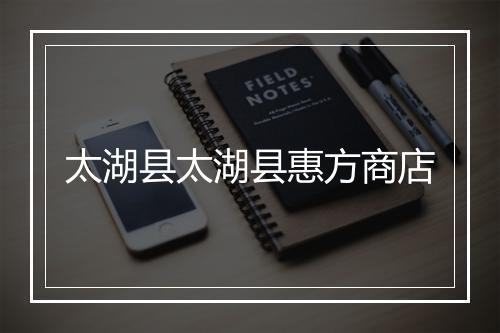太湖县太湖县惠方商店