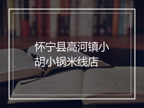 怀宁县高河镇小胡小锅米线店